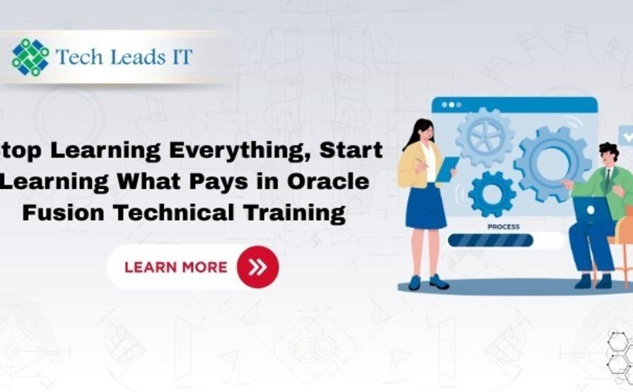 Stop Learning Everything, Start Learning What  Pays in Oracle Fusion Technical Training 