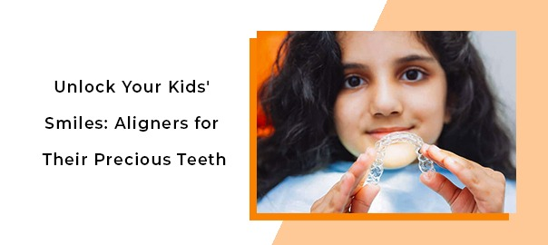 Unlock Your Kids’ Smiles: Aligners for their Precious Teeth